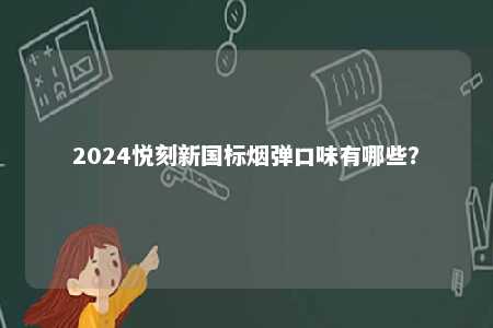 2024悦刻新国标烟弹口味有哪些
？ 